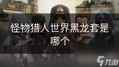 怪物猎人世界黑龙套是哪个