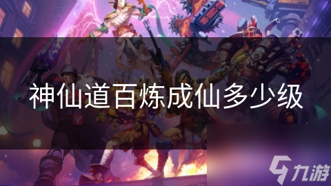 神仙道百炼成仙多少级