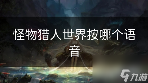怪物猎人世界按哪个语音