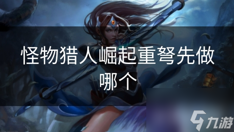 怪物猎人崛起重弩先做哪个
