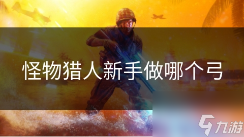 怪物猎人新手做哪个弓