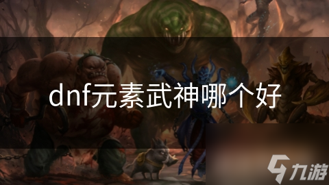 dnf元素武神哪个好