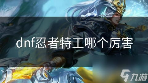 dnf忍者特工哪个厉害
