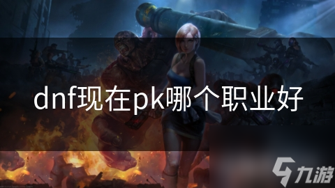 dnf现在pk哪个职业好