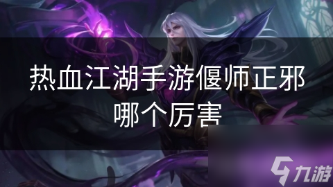 热血江湖手游偃师正邪哪个厉害