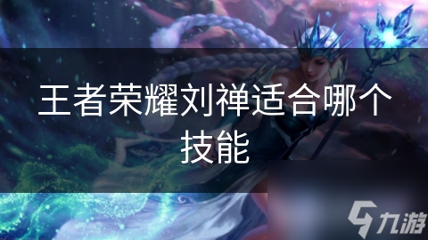 王者荣耀刘禅适合哪个技能
