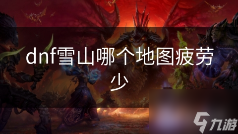 dnf雪山哪个地图疲劳少