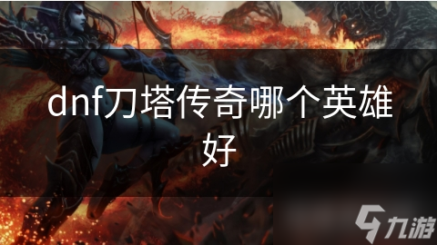 dnf刀塔传奇哪个英雄好
