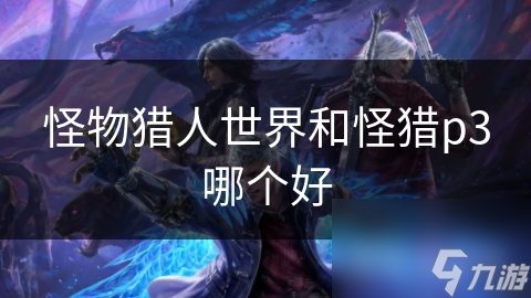 怪物猎人世界和怪猎p3哪个好