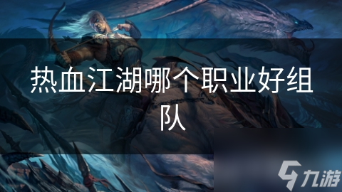 热血江湖哪个职业好组队