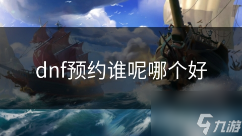 dnf预约谁呢哪个好