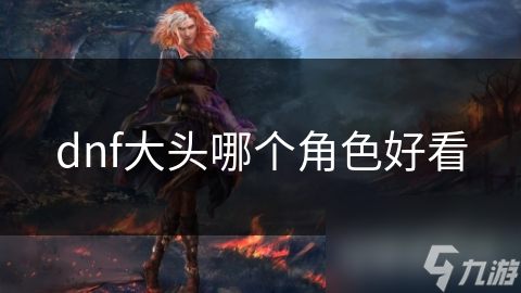 dnf大头哪个角色好看