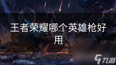 王者荣耀哪个英雄枪好用