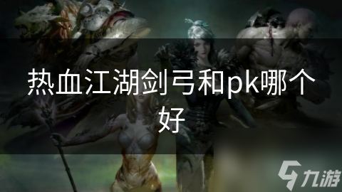 热血江湖剑弓和pk哪个好