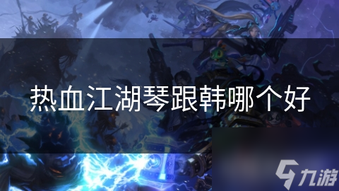 热血江湖琴跟韩哪个好