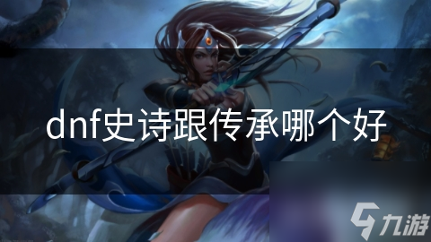 dnf史诗跟传承哪个好