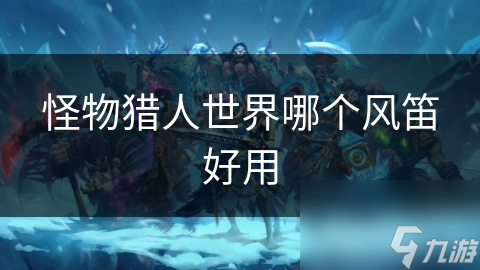 怪物猎人世界哪个风笛好用