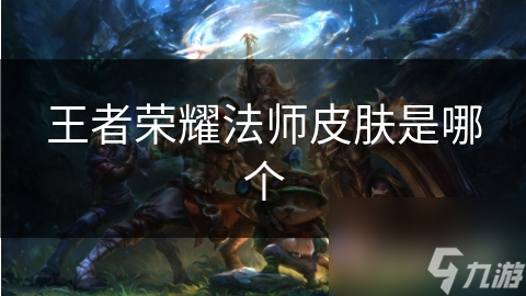 王者荣耀法师皮肤是哪个