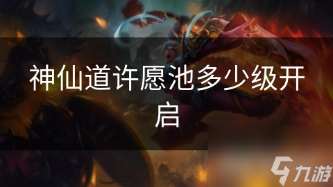 神仙道许愿池多少级开启