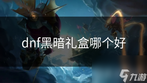 dnf黑暗礼盒哪个好