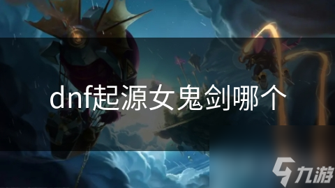 dnf起源女鬼剑哪个