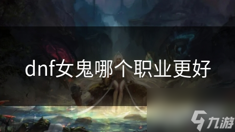 dnf女鬼哪个职业更好