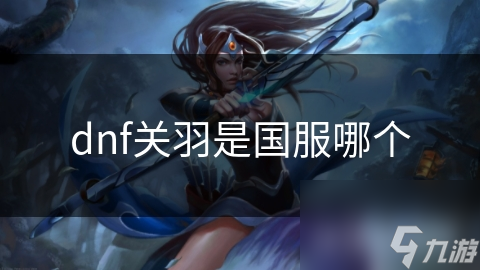 dnf关羽是国服哪个