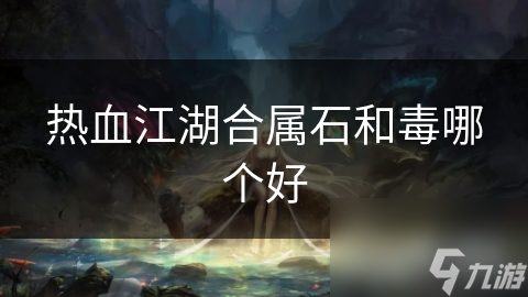热血江湖合属石和毒哪个好