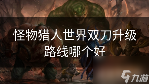怪物猎人世界双刀升级路线哪个好