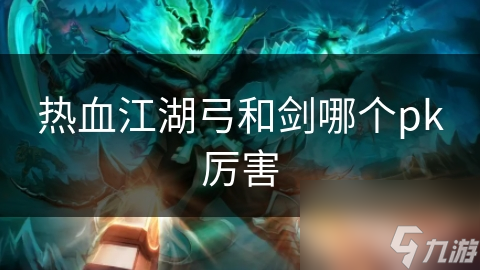 热血江湖弓和剑哪个pk厉害