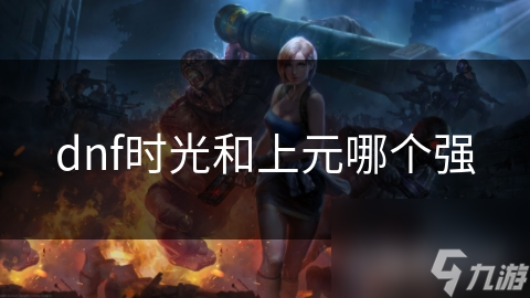 dnf时光和上元哪个强
