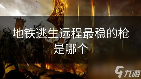 地铁逃生远程最稳的枪是哪个