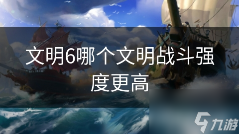 文明6哪个文明战斗强度更高