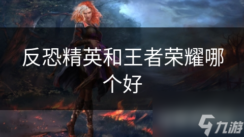 反恐精英和王者荣耀哪个好