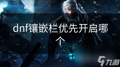 dnf镶嵌栏优先开启哪个