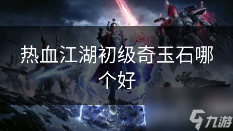 热血江湖初级奇玉石哪个好