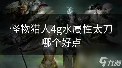 怪物猎人4g水属性太刀哪个好点