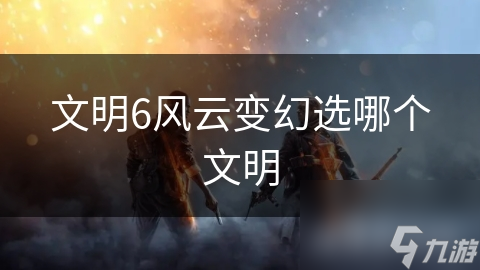文明6风云变幻选哪个文明