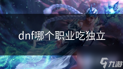dnf哪个职业吃独立