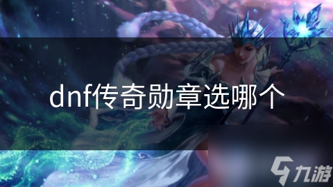dnf传奇勋章选哪个