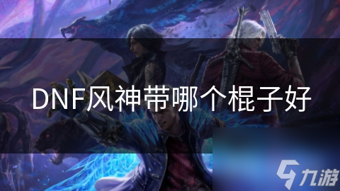 DNF风神带哪个棍子好