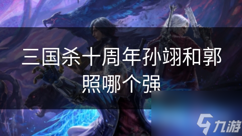 三国杀十周年孙翊和郭照哪个强