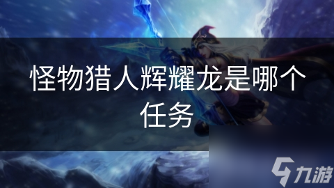 怪物猎人辉耀龙是哪个任务