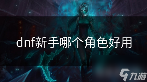 dnf新手哪个角色好用