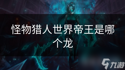 怪物猎人世界帝王是哪个龙