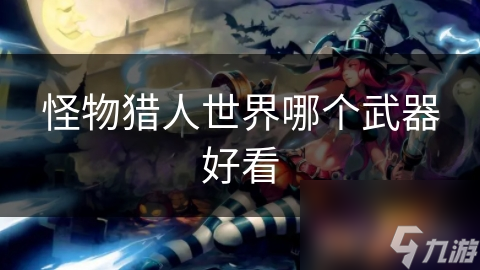 怪物猎人世界哪个武器好看