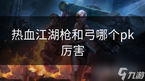 热血江湖枪和弓哪个pk厉害