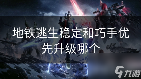 地铁逃生稳定和巧手优先升级哪个