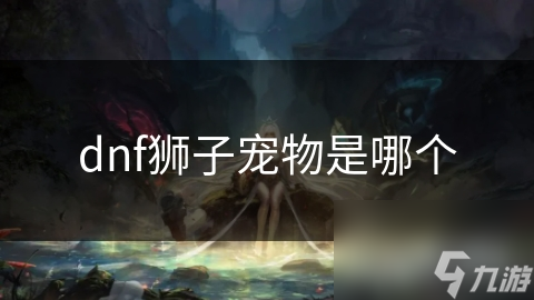 dnf狮子宠物是哪个