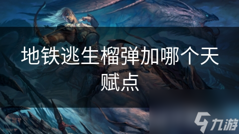 地铁逃生榴弹加哪个天赋点